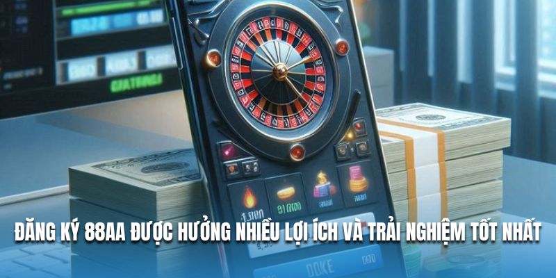 Đăng ký 88AA được hưởng nhiều lợi ích và trải nghiệm tốt nhất