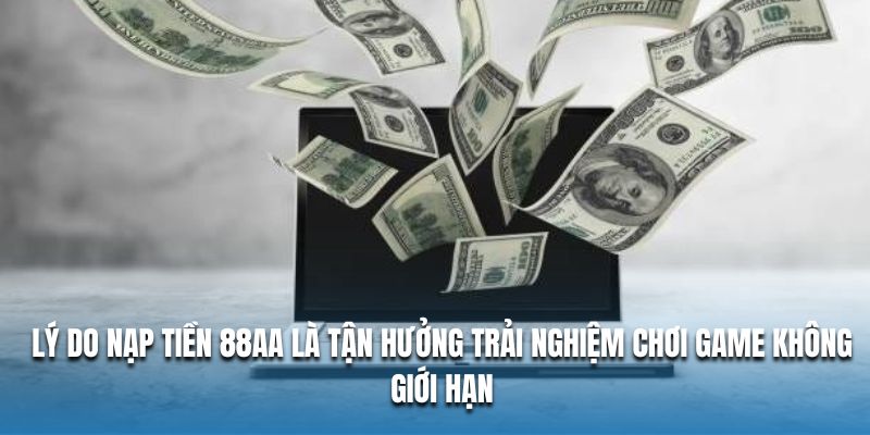 Lý do nạp tiền 88AA là tận hưởng trải nghiệm chơi game không giới hạn