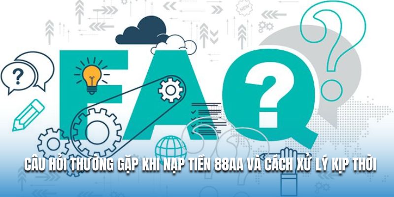 Câu hỏi thường gặp khi nạp tiền 88AA và cách xử lý kịp thời